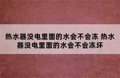 热水器没电里面的水会不会冻 热水器没电里面的水会不会冻坏